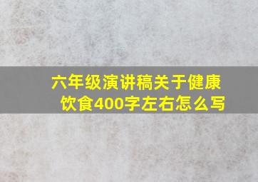 六年级演讲稿关于健康饮食400字左右怎么写