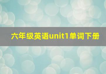 六年级英语unit1单词下册