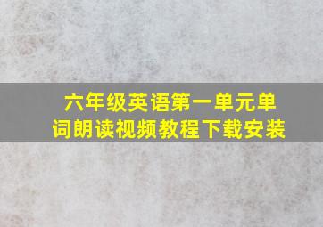 六年级英语第一单元单词朗读视频教程下载安装