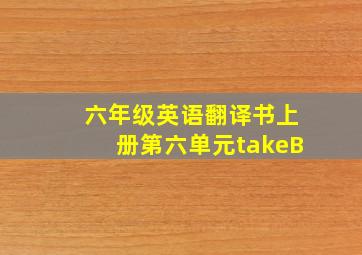 六年级英语翻译书上册第六单元takeB