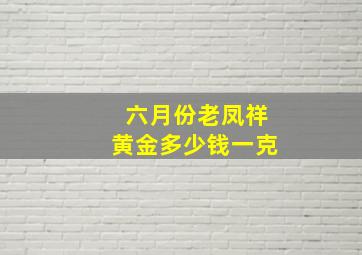 六月份老凤祥黄金多少钱一克