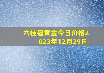 六桂福黄金今日价格2023年12月29日