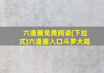 六漫画免费阅读(下拉式)六漫画入口斗罗大陆