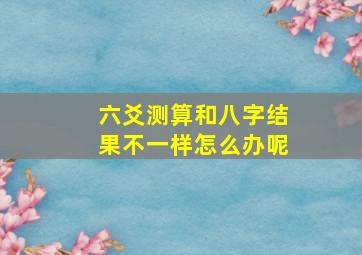 六爻测算和八字结果不一样怎么办呢