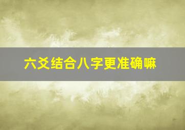 六爻结合八字更准确嘛