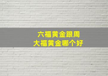 六福黄金跟周大福黄金哪个好