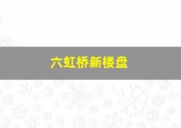 六虹桥新楼盘