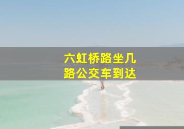 六虹桥路坐几路公交车到达