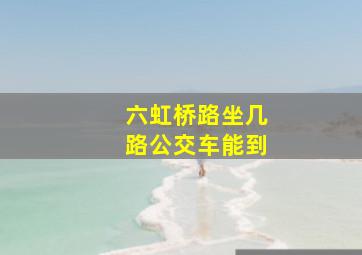 六虹桥路坐几路公交车能到