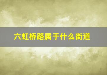 六虹桥路属于什么街道