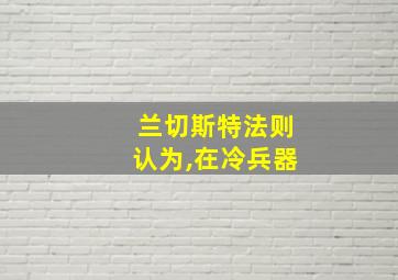 兰切斯特法则认为,在冷兵器