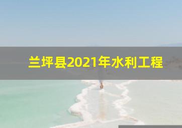 兰坪县2021年水利工程