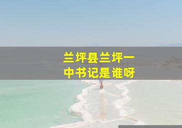 兰坪县兰坪一中书记是谁呀