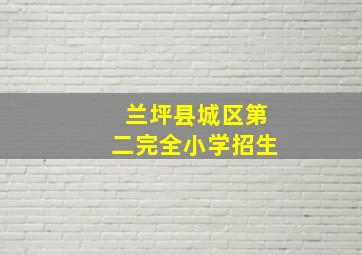 兰坪县城区第二完全小学招生