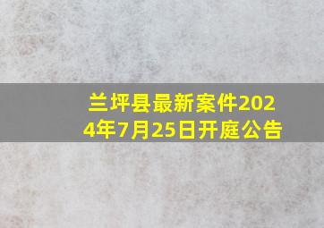 兰坪县最新案件2024年7月25日开庭公告