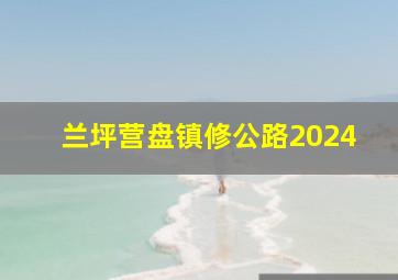 兰坪营盘镇修公路2024