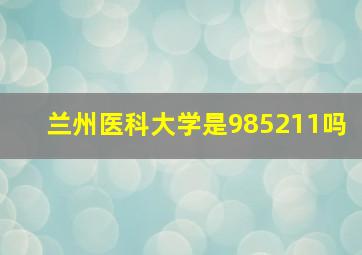 兰州医科大学是985211吗