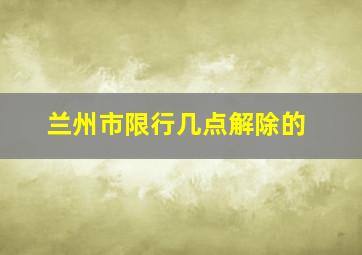 兰州市限行几点解除的