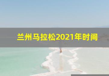 兰州马拉松2021年时间