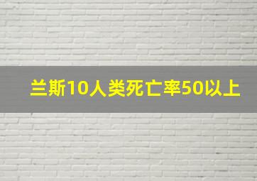 兰斯10人类死亡率50以上