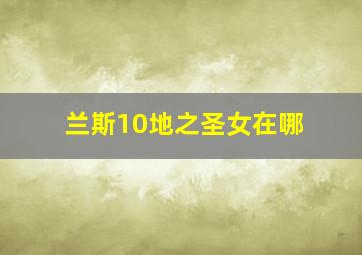 兰斯10地之圣女在哪