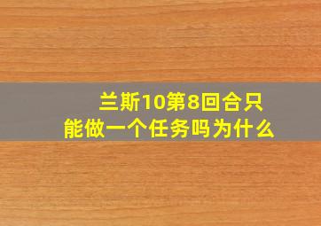 兰斯10第8回合只能做一个任务吗为什么