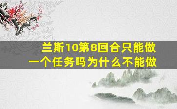 兰斯10第8回合只能做一个任务吗为什么不能做