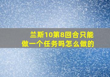 兰斯10第8回合只能做一个任务吗怎么做的