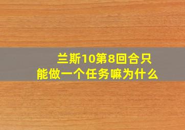 兰斯10第8回合只能做一个任务嘛为什么