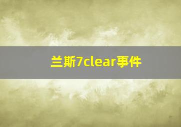 兰斯7clear事件