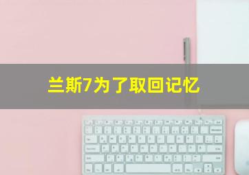 兰斯7为了取回记忆