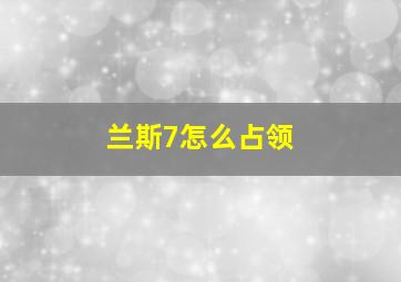 兰斯7怎么占领