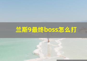 兰斯9最终boss怎么打