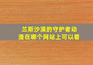 兰斯沙漠的守护者动漫在哪个网站上可以看