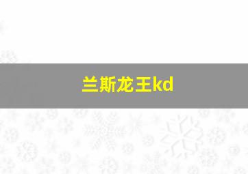 兰斯龙王kd