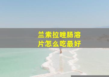 兰索拉唑肠溶片怎么吃最好