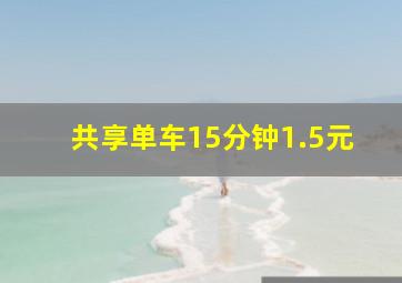 共享单车15分钟1.5元