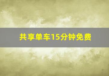 共享单车15分钟免费