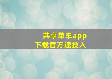 共享单车app下载官方速投入