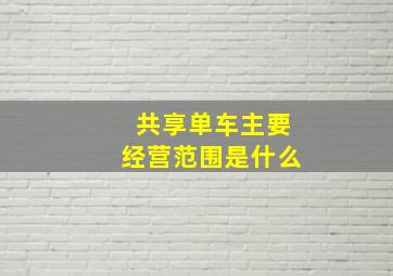 共享单车主要经营范围是什么