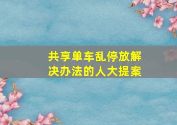 共享单车乱停放解决办法的人大提案