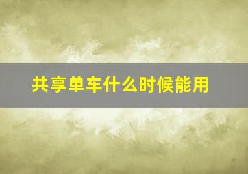 共享单车什么时候能用