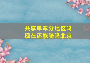 共享单车分地区吗现在还能骑吗北京