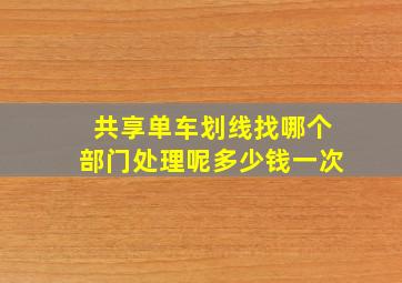 共享单车划线找哪个部门处理呢多少钱一次