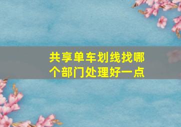 共享单车划线找哪个部门处理好一点