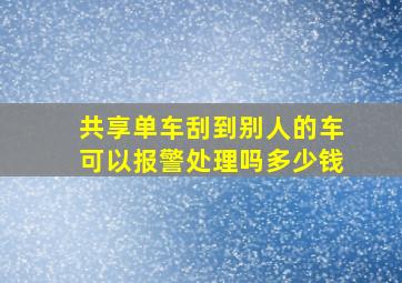 共享单车刮到别人的车可以报警处理吗多少钱