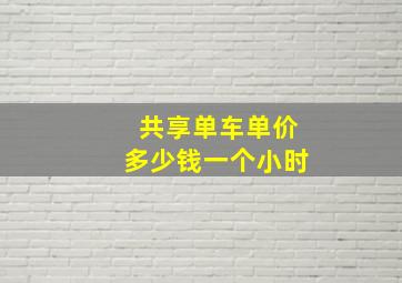 共享单车单价多少钱一个小时