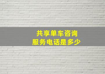 共享单车咨询服务电话是多少