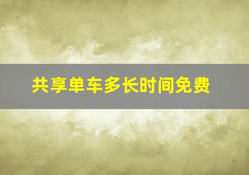 共享单车多长时间免费