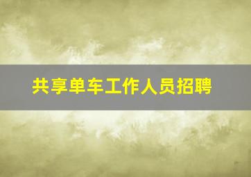 共享单车工作人员招聘